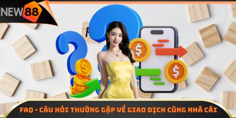 FAQ - câu hỏi thường gặp về giao dịch cùng nhà cái